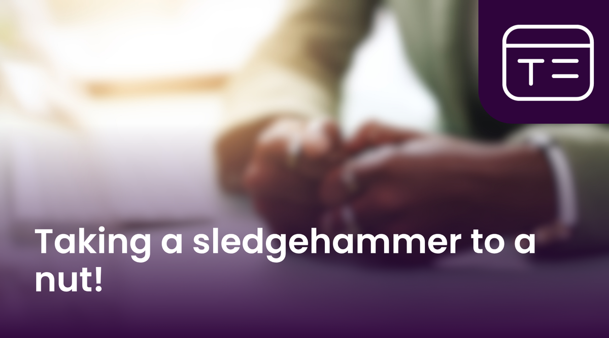 Taking a sledgehammer to a nut!