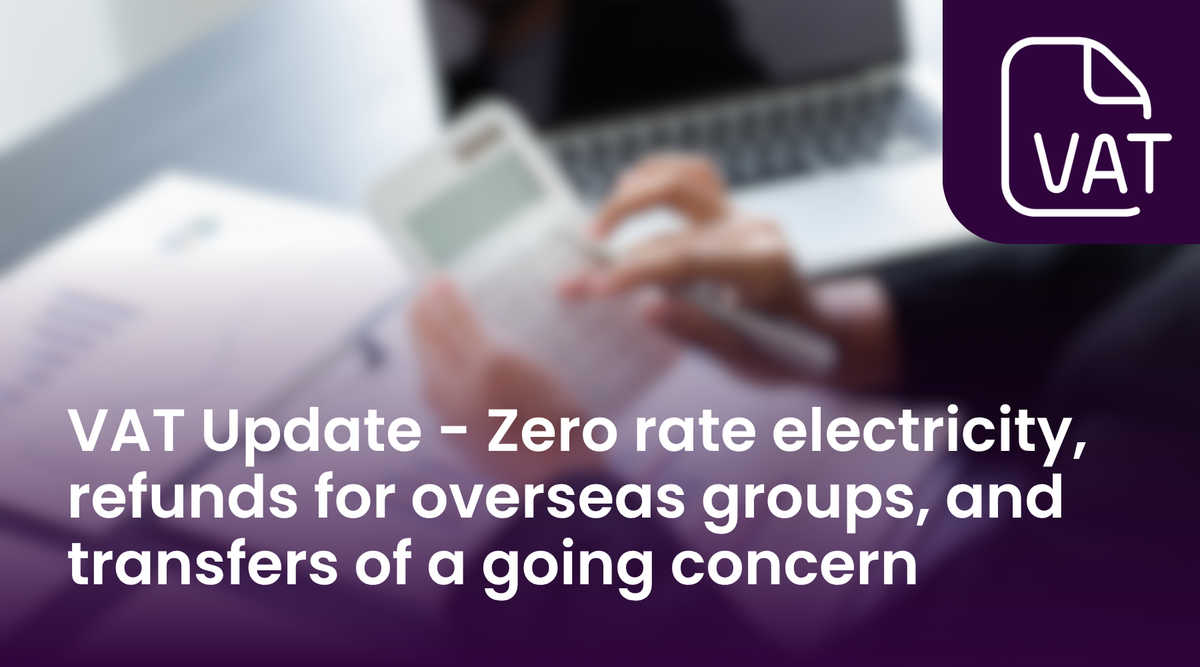 VAT Update - Zero rate electricity, refunds for overseas groups, and transfers of a going concern