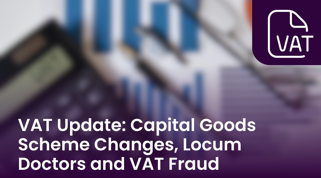 VAT Update: Capital Goods Scheme Changes, Locum Doctors and VAT Fraud
