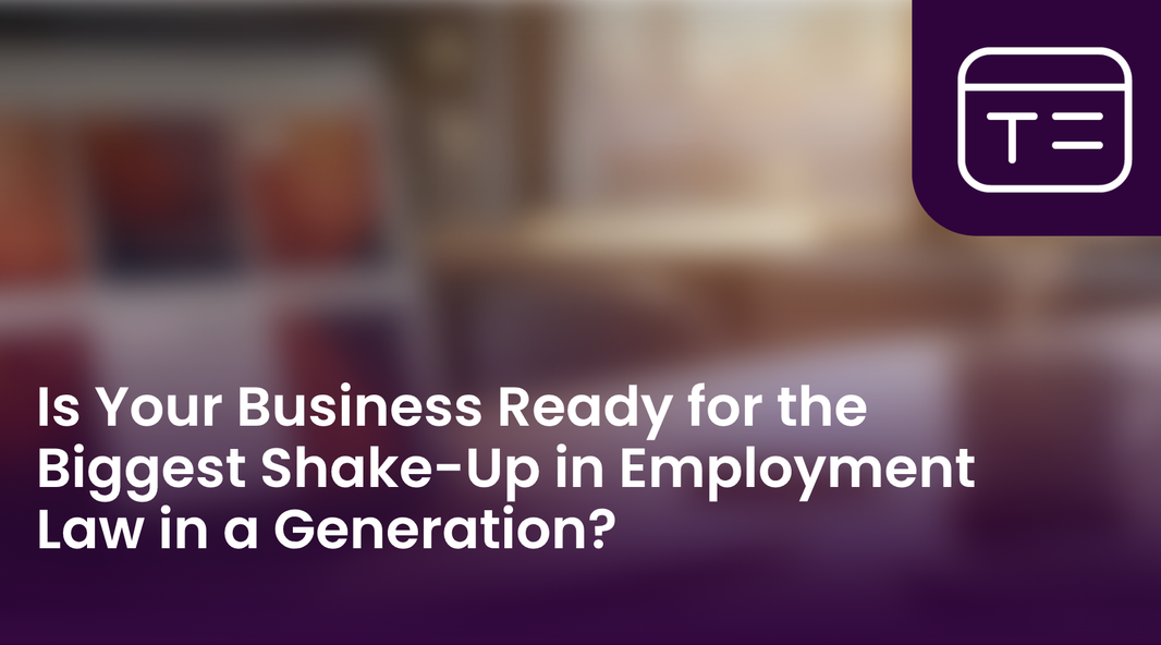 Is Your Business Ready for the Biggest Shake-Up in Employment Law in a Generation?