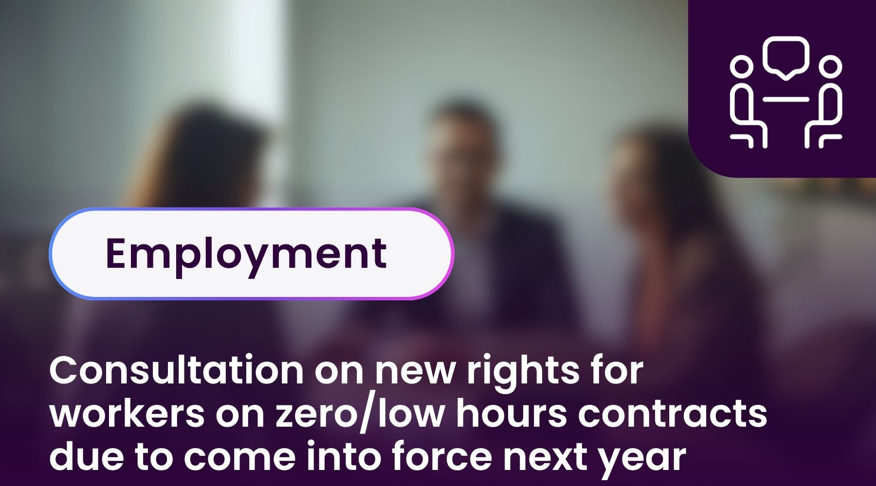 Consultation on new rights for workers on zero/low hours contracts due to come into force next year