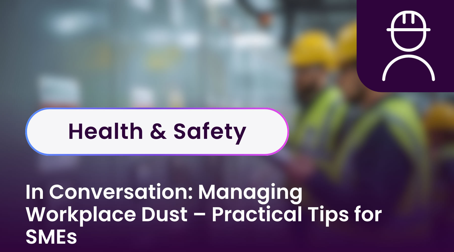 In Conversation: Managing Workplace Dust – Practical Tips for SMEs