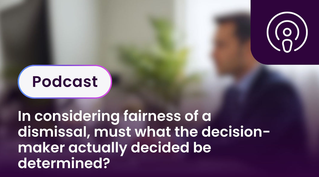 In considering fairness of a dismissal, must what the decision-maker actually decided be determined?