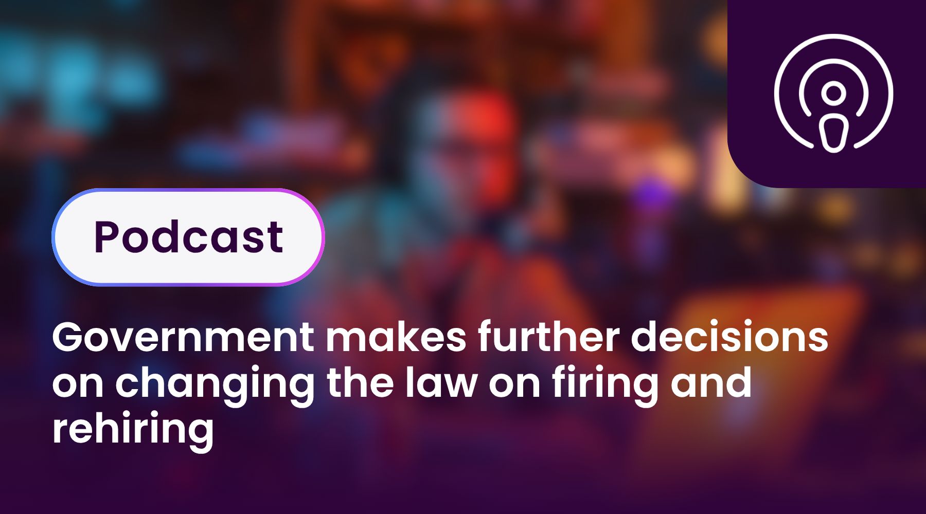 Government makes further decisions on changing the law on firing and rehiring