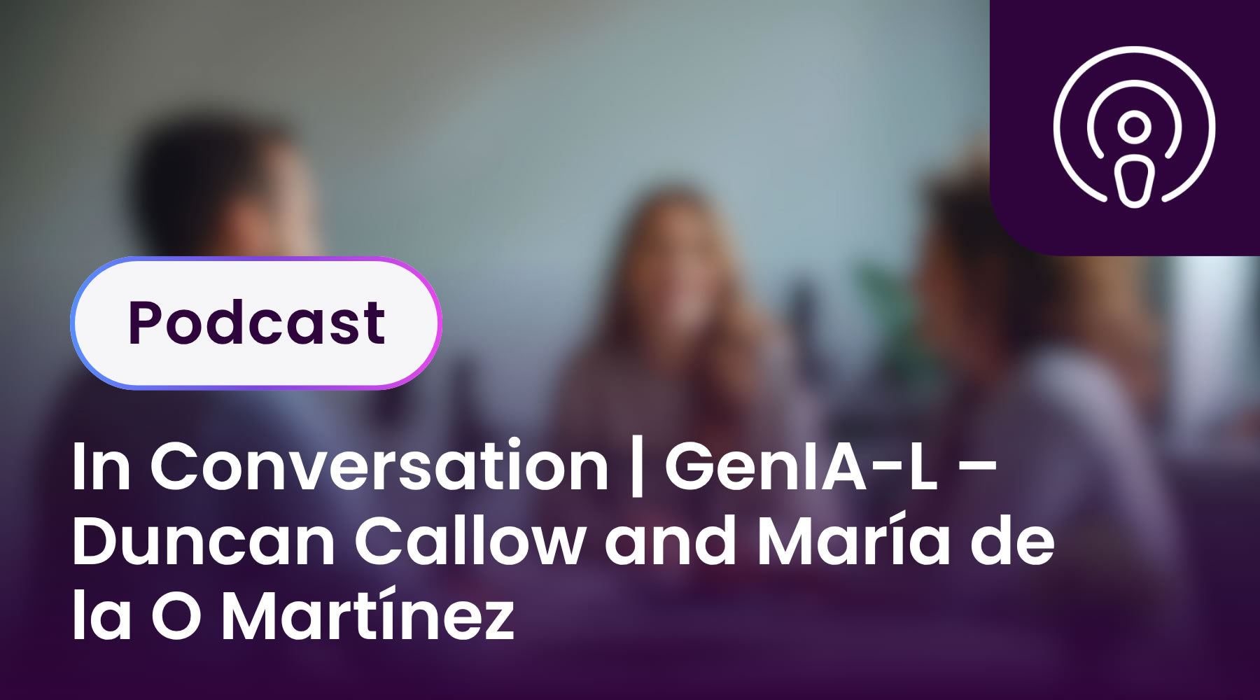 In Conversation | GenIA-L – Duncan Callow and María de la O Martínez