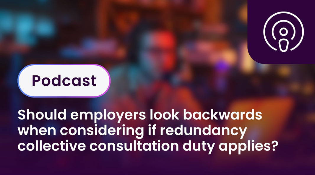 Should employers look backwards when considering if redundancy collective consultation duty applies?