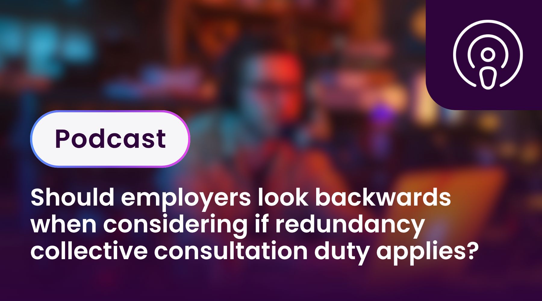 Should employers look backwards when considering if redundancy collective consultation duty applies?