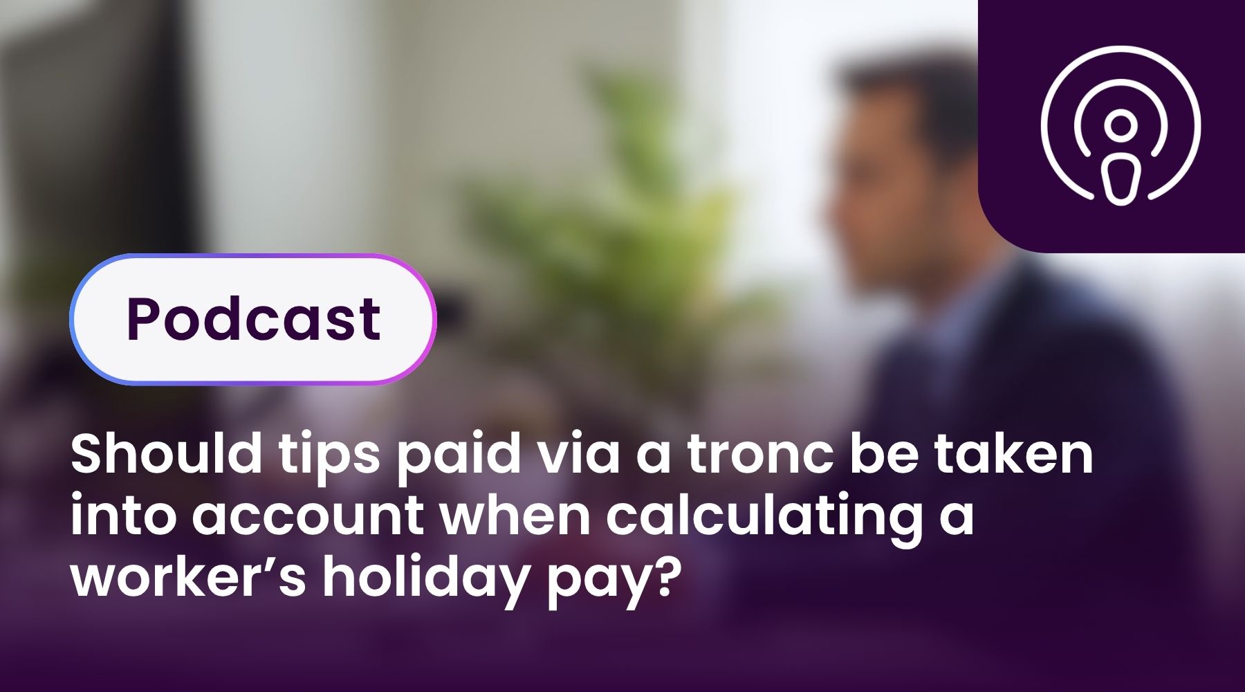 Should tips paid via a tronc be taken into account when calculating a worker’s holiday pay?