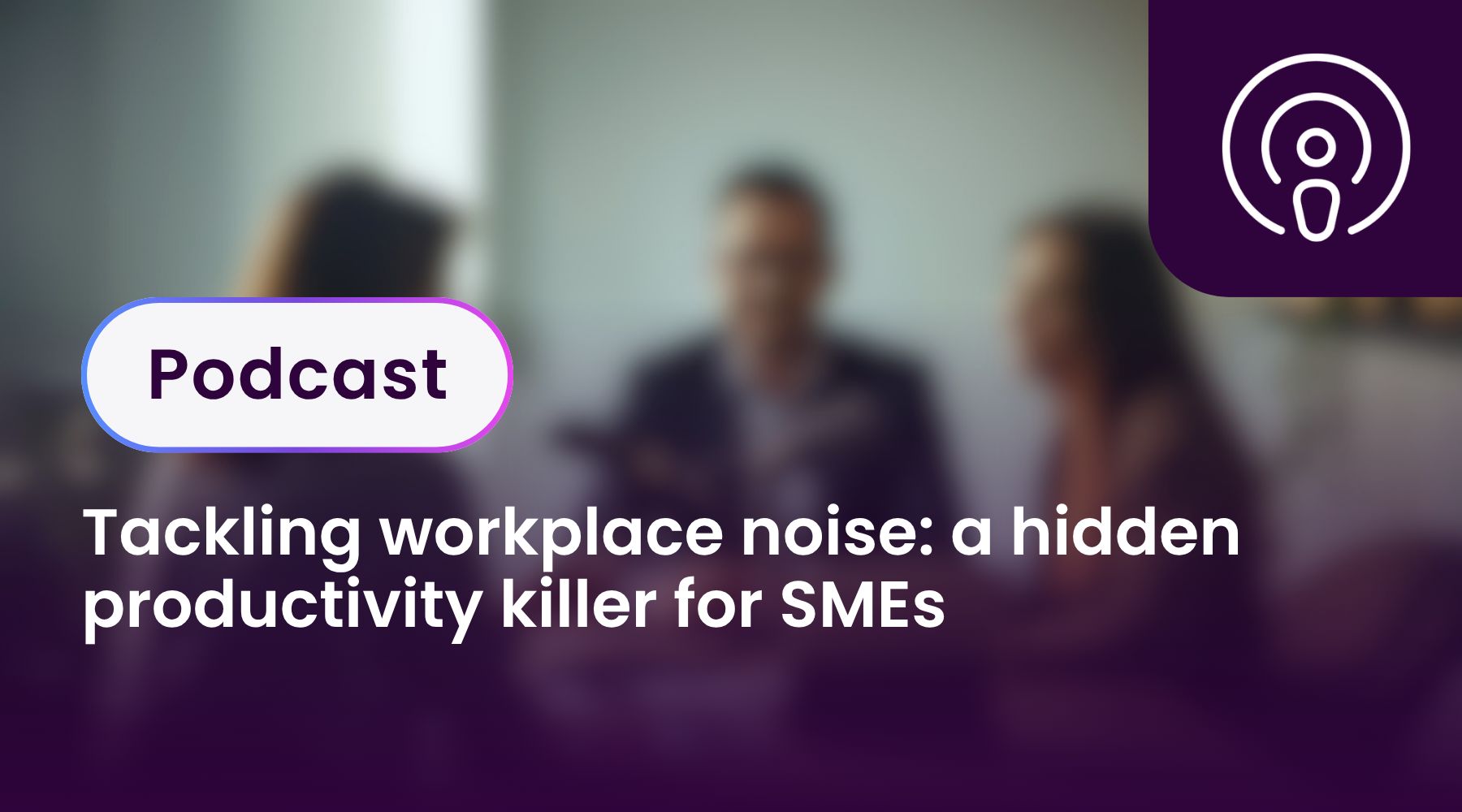 Tackling workplace noise: a hidden productivity killer for SMEs
