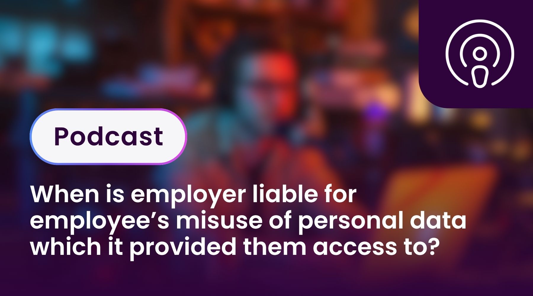 When is employer liable for employee’s misuse of personal data which it provided them access to?