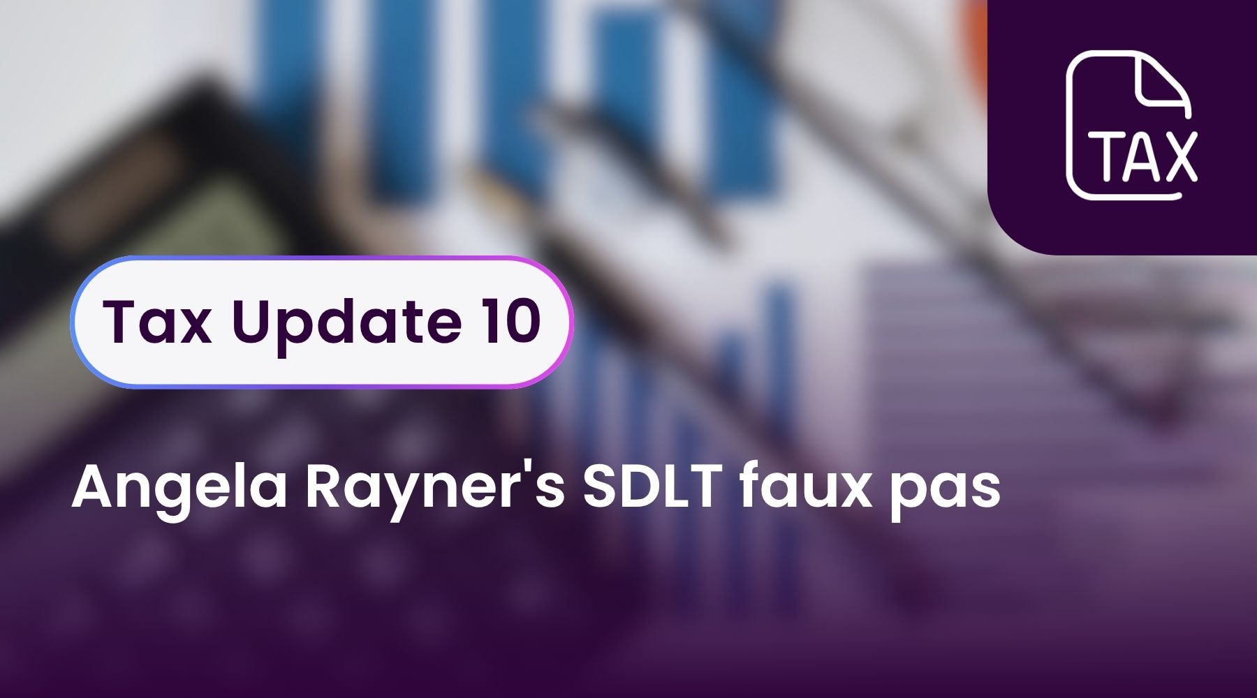 Tax Update 10 - Angela Rayner's SDLT faux pas