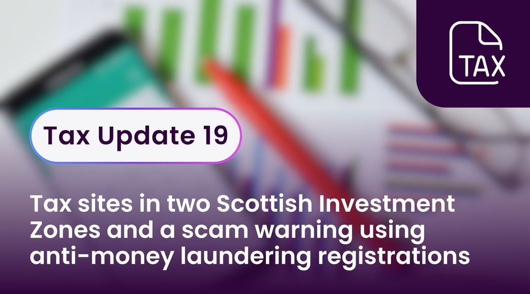 Tax Update 19 - Tax sites in two Scottish Investment Zones and a scam warning using anti-money laundering registrations