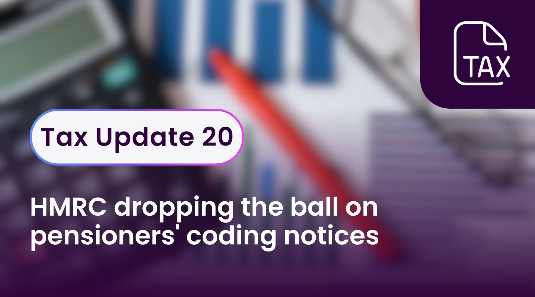Tax Update 20 - HMRC dropping the ball on pensioners' coding notices
