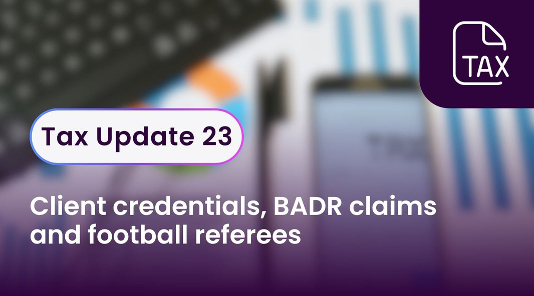 Tax Update 23 - Client credentials, BADR claims and football referees