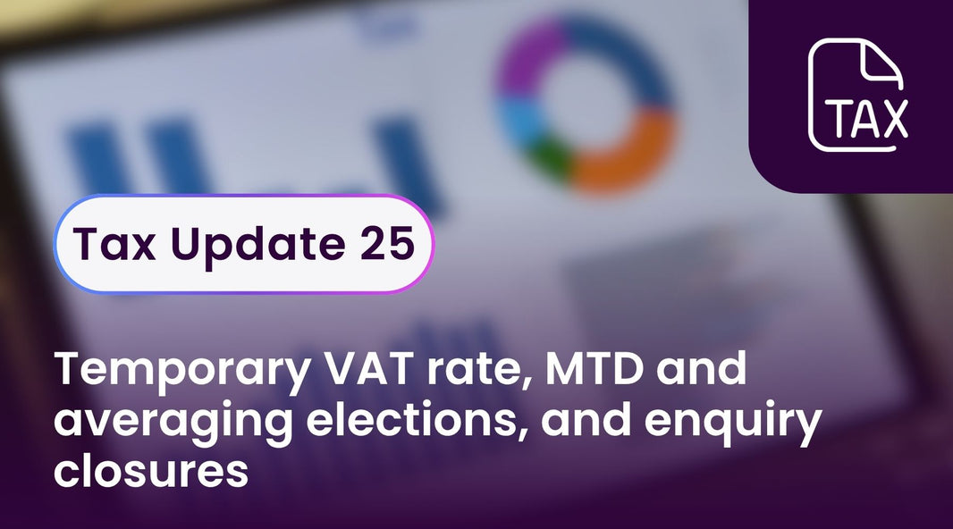 Tax Update 25 - temporary VAT rate, MTD and averaging elections, and enquiry closures