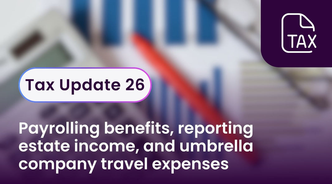 Tax Update 26 - payrolling benefits, reporting estate income, and umbrella company travel expenses