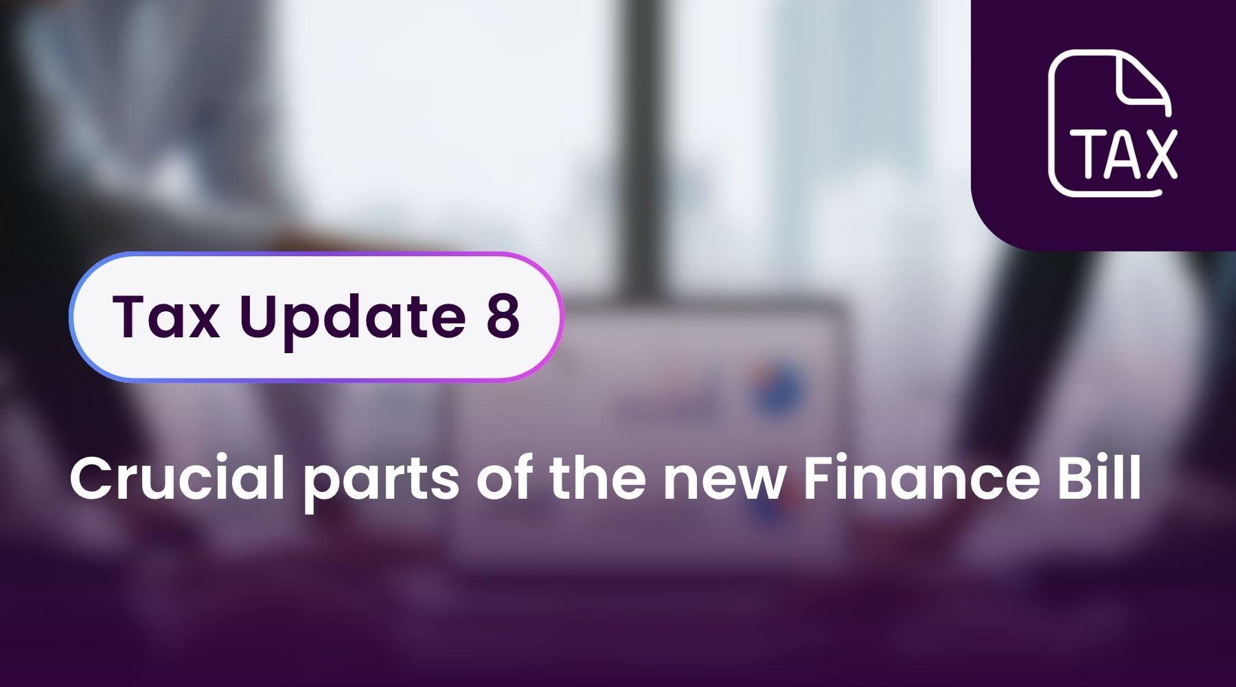 Tax Update 8 - Crucial parts of the new Finance Bill