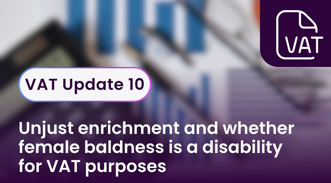 VAT Update 10 - Unjust enrichment and whether female baldness is a disability for VAT purposes