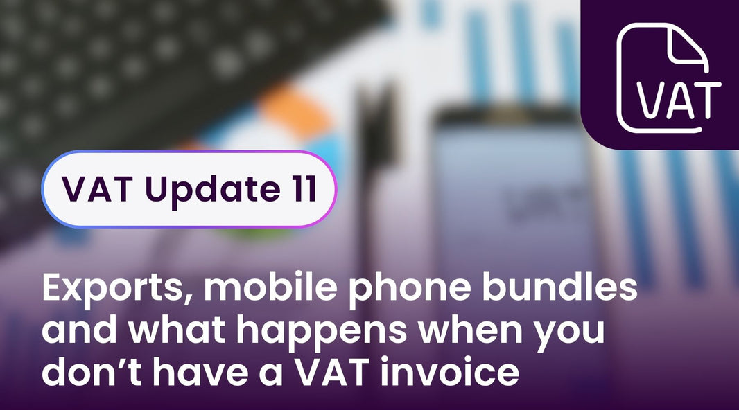 VAT Update 11 - Exports, mobile phone bundles and what happens when you don’t have a VAT invoice