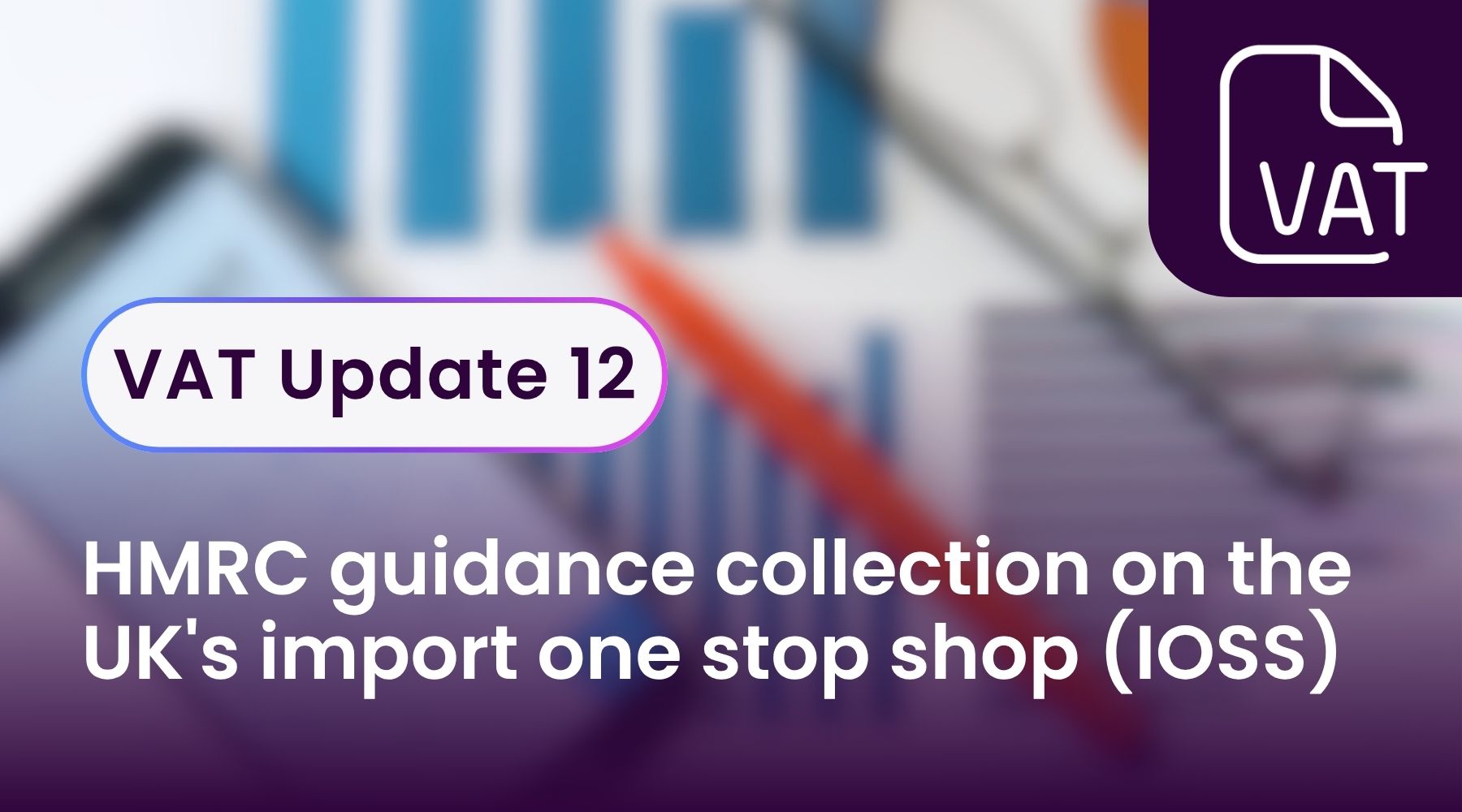 VAT Update 12 - HMRC guidance collection on the UK's import one stop shop (IOSS)
