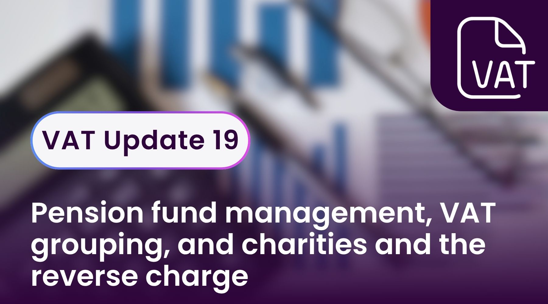 VAT Update 19 - pension fund management, VAT grouping, and charities and the reverse charge