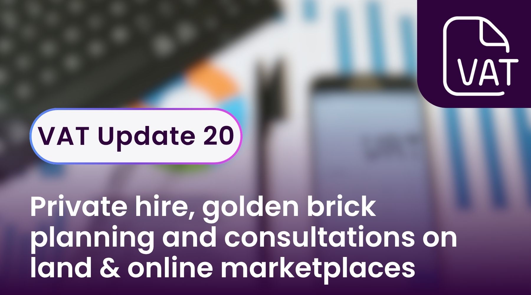 VAT Update 20 - private hire, golden brick planning and consultations on land & online marketplaces