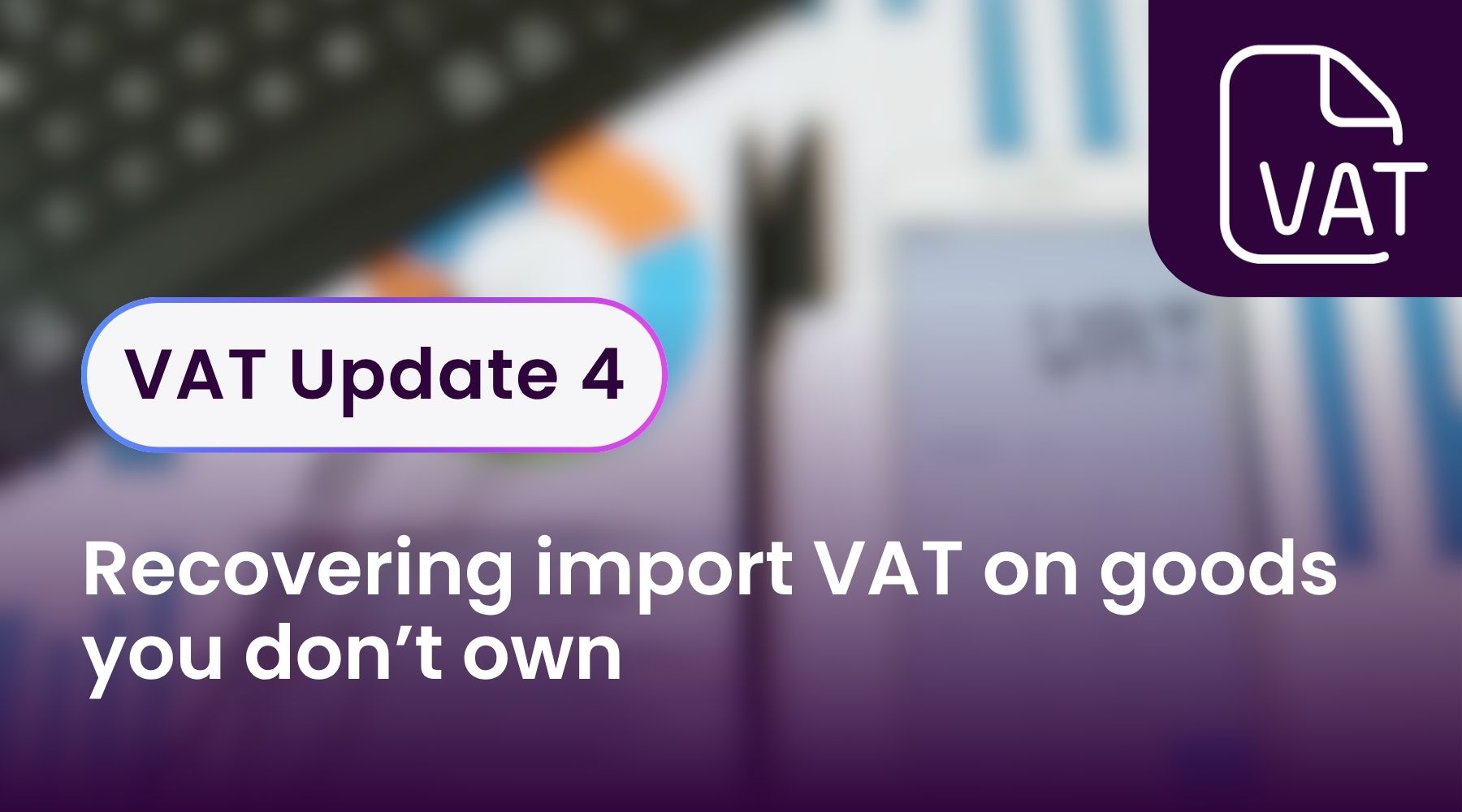 VAT Update 4 - Recovering import VAT on goods you don’t own